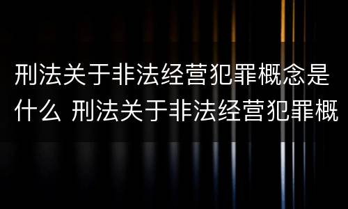 刑法关于非法经营犯罪概念是什么 刑法关于非法经营犯罪概念是什么规定