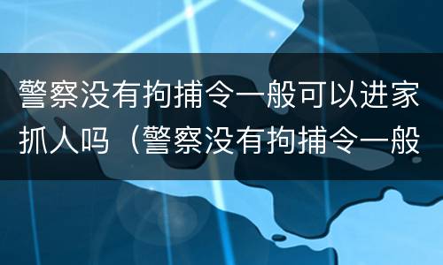 警察没有拘捕令一般可以进家抓人吗（警察没有拘捕令一般可以进家抓人吗）