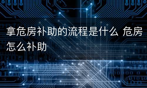 拿危房补助的流程是什么 危房怎么补助