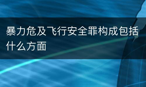 暴力危及飞行安全罪构成包括什么方面