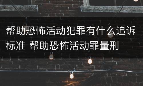帮助恐怖活动犯罪有什么追诉标准 帮助恐怖活动罪量刑