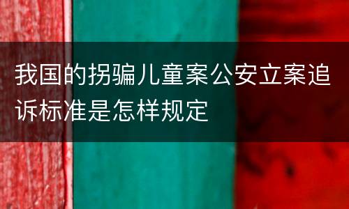 我国的拐骗儿童案公安立案追诉标准是怎样规定