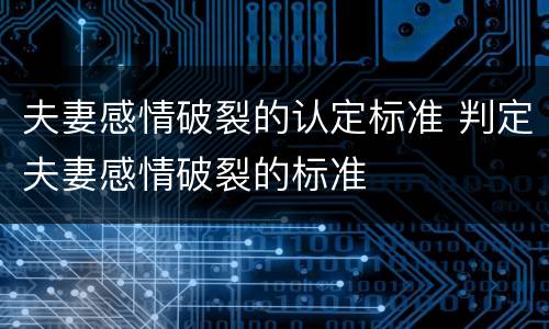 夫妻感情破裂的认定标准 判定夫妻感情破裂的标准