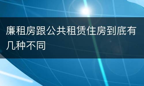 廉租房跟公共租赁住房到底有几种不同