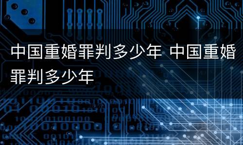 中国重婚罪判多少年 中国重婚罪判多少年