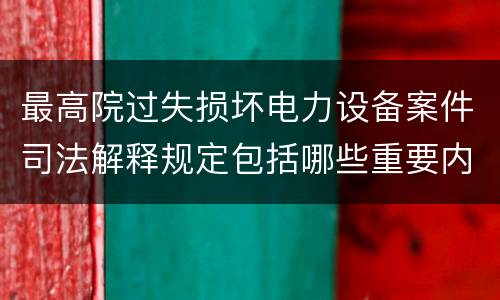 最高院过失损坏电力设备案件司法解释规定包括哪些重要内容