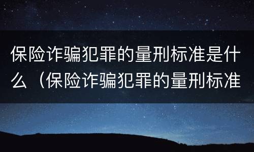 保险诈骗犯罪的量刑标准是什么（保险诈骗犯罪的量刑标准是什么意思）