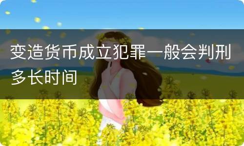 变造货币成立犯罪一般会判刑多长时间