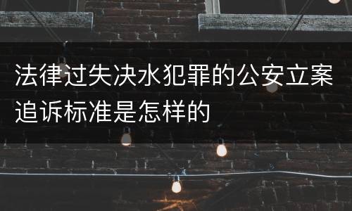 法律过失决水犯罪的公安立案追诉标准是怎样的