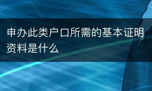 申办此类户口所需的基本证明资料是什么