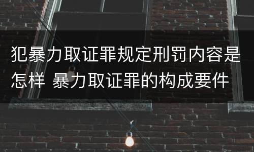 犯暴力取证罪规定刑罚内容是怎样 暴力取证罪的构成要件