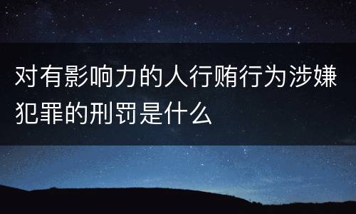 对有影响力的人行贿行为涉嫌犯罪的刑罚是什么