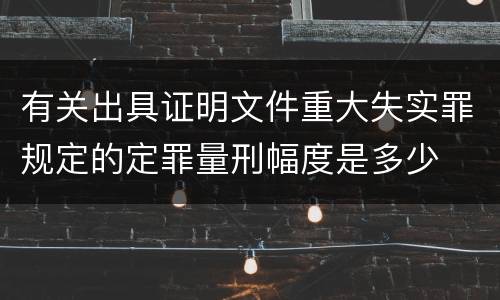 有关出具证明文件重大失实罪规定的定罪量刑幅度是多少