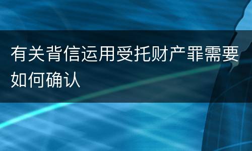 有关背信运用受托财产罪需要如何确认