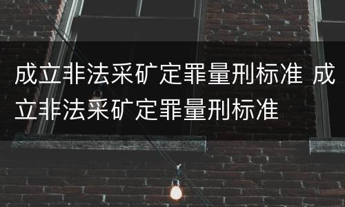 成立非法采矿定罪量刑标准 成立非法采矿定罪量刑标准