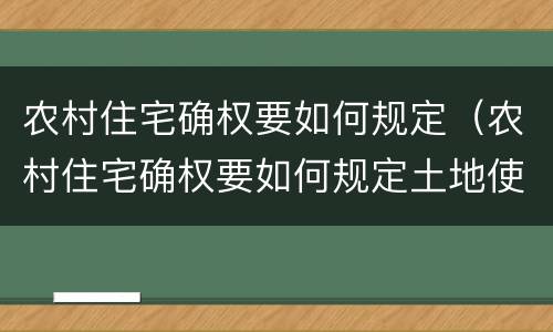 农村住宅确权要如何规定（农村住宅确权要如何规定土地使用）