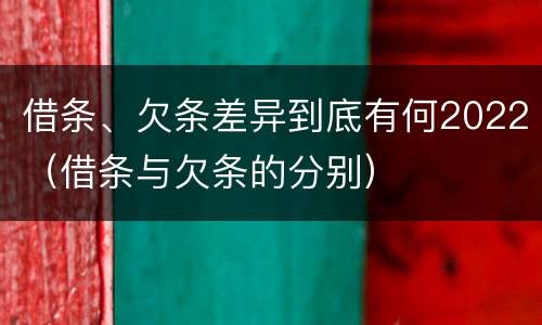 借条、欠条差异到底有何2022（借条与欠条的分别）
