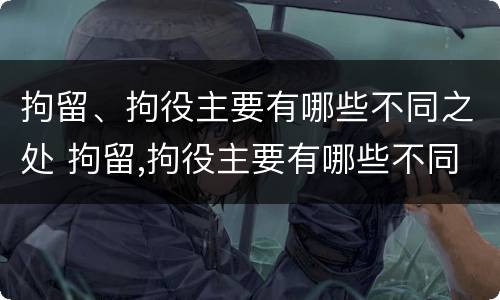 拘留、拘役主要有哪些不同之处 拘留,拘役主要有哪些不同之处呢