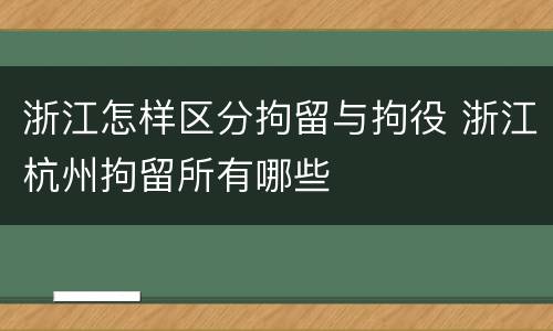浙江怎样区分拘留与拘役 浙江杭州拘留所有哪些