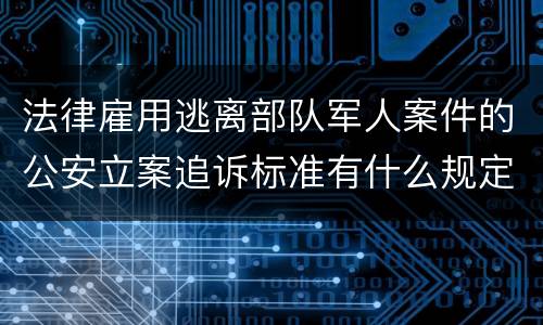 法律雇用逃离部队军人案件的公安立案追诉标准有什么规定