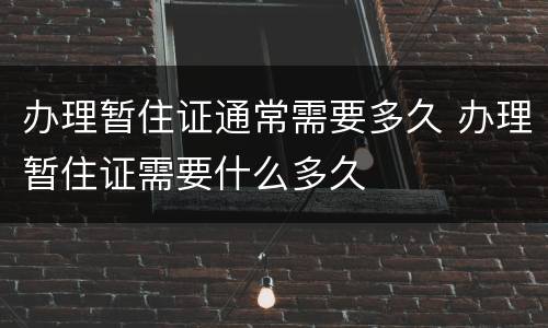 办理暂住证通常需要多久 办理暂住证需要什么多久
