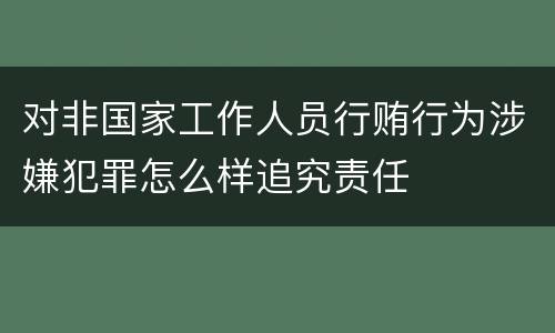 对非国家工作人员行贿行为涉嫌犯罪怎么样追究责任