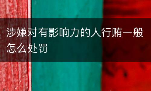 涉嫌对有影响力的人行贿一般怎么处罚