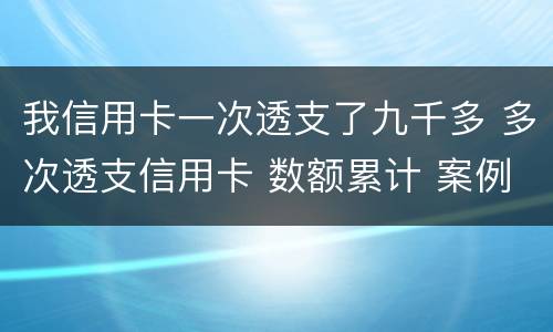 我信用卡一次透支了九千多 多次透支信用卡 数额累计 案例