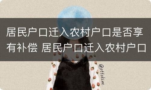 居民户口迁入农村户口是否享有补偿 居民户口迁入农村户口是否享有补偿政策
