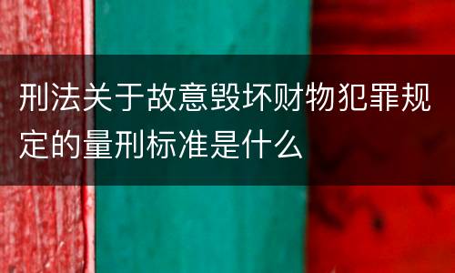 刑法关于故意毁坏财物犯罪规定的量刑标准是什么