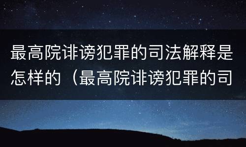 最高院诽谤犯罪的司法解释是怎样的（最高院诽谤犯罪的司法解释是怎样的案件）