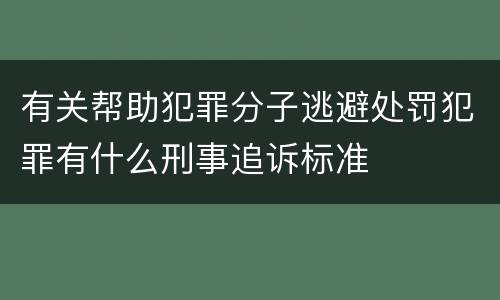 有关帮助犯罪分子逃避处罚犯罪有什么刑事追诉标准
