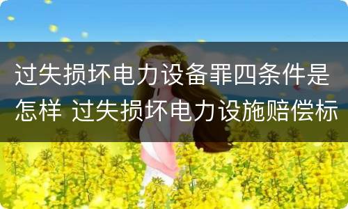 过失损坏电力设备罪四条件是怎样 过失损坏电力设施赔偿标准