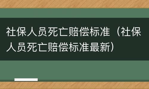 社保人员死亡赔偿标准（社保人员死亡赔偿标准最新）