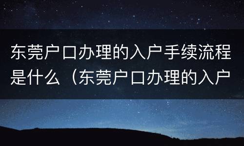 东莞户口办理的入户手续流程是什么（东莞户口办理的入户手续流程是什么意思）