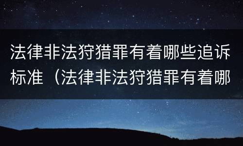 法律非法狩猎罪有着哪些追诉标准（法律非法狩猎罪有着哪些追诉标准呢）