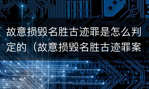 故意损毁名胜古迹罪是怎么判定的（故意损毁名胜古迹罪案例）
