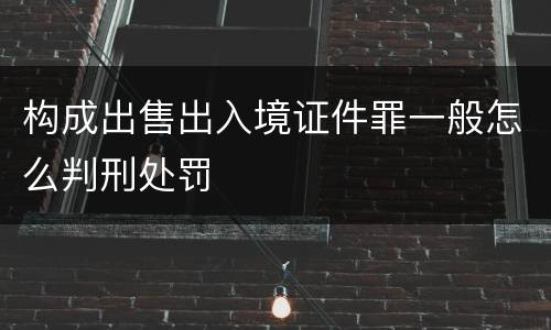 构成出售出入境证件罪一般怎么判刑处罚