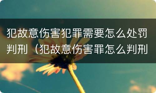 犯故意伤害犯罪需要怎么处罚判刑（犯故意伤害罪怎么判刑?）