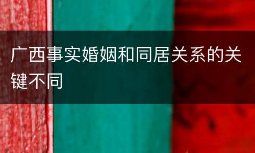 广西事实婚姻和同居关系的关键不同
