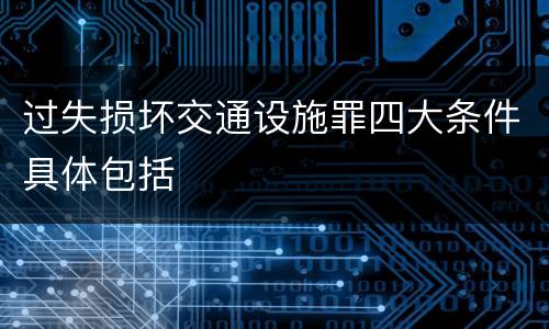 过失损坏交通设施罪四大条件具体包括