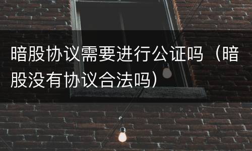 暗股协议需要进行公证吗（暗股没有协议合法吗）