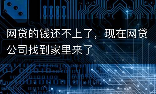 网贷的钱还不上了，现在网贷公司找到家里来了