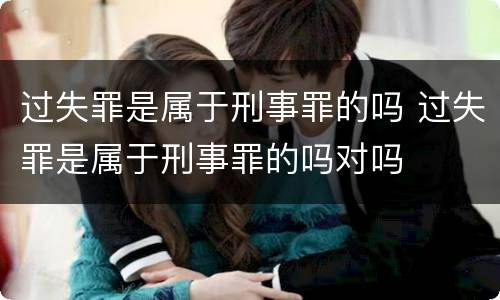 过失罪是属于刑事罪的吗 过失罪是属于刑事罪的吗对吗
