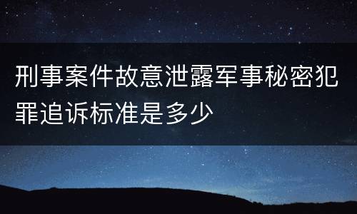 刑事案件故意泄露军事秘密犯罪追诉标准是多少