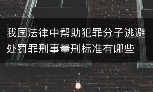 我国法律中帮助犯罪分子逃避处罚罪刑事量刑标准有哪些
