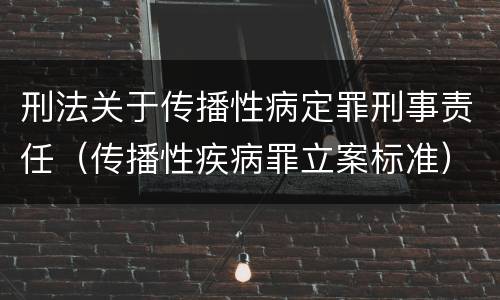 刑法关于传播性病定罪刑事责任（传播性疾病罪立案标准）