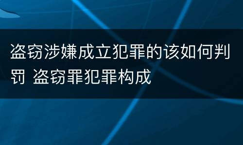 盗窃涉嫌成立犯罪的该如何判罚 盗窃罪犯罪构成