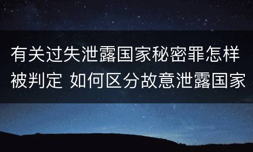 有关过失泄露国家秘密罪怎样被判定 如何区分故意泄露国家秘密罪与过失泄露国家秘密罪?