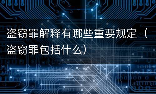 盗窃罪解释有哪些重要规定（盗窃罪包括什么）